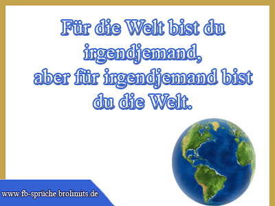 Für die Welt bist du irgendjemand, aber für irgendjemand bist du die Welt