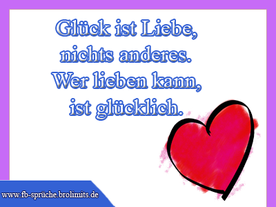 Glück ist Liebe, nichts anderes. Wer lieben kann, ist glücklich.