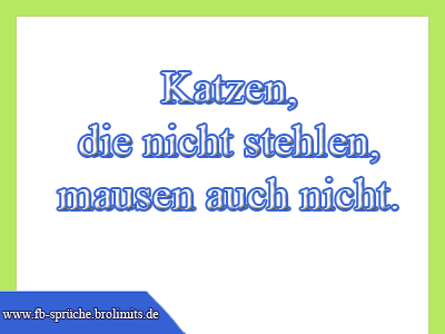 Katzen, die nicht stehlen, mausen auch nicht.