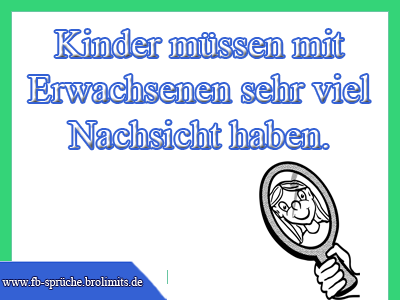 Kinder müssen mit Erwachsenen sehr viel Nachsicht haben.