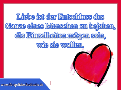 Liebe ist der Entschluss das Ganze eines Menschen zu bejahen, die Einzelheiten mögen sein, wie sie wollen.