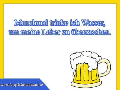Manchmal trinke ich Wasser, um meine Leber zu überraschen.