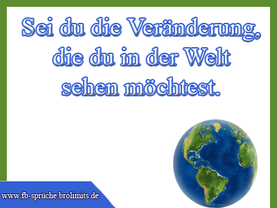 Sei du die Veränderung, die du in der Welt sehen möchtest