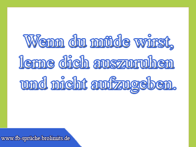 Wenn du müde wirst, lerne dich auszuruhen - und nicht aufzugeben.